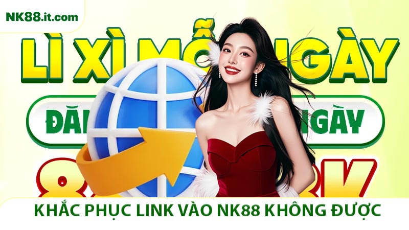 Nguyên nhân và khắc phục link vào NK88 không được